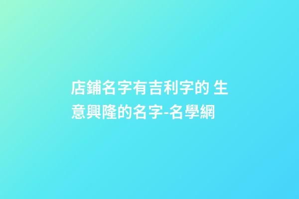 店鋪名字有吉利字的 生意興隆的名字-名學網